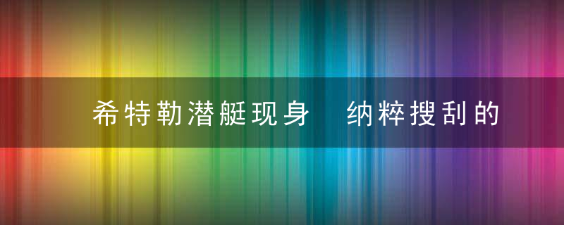 希特勒潜艇现身 纳粹搜刮的黄金珠宝或在里面